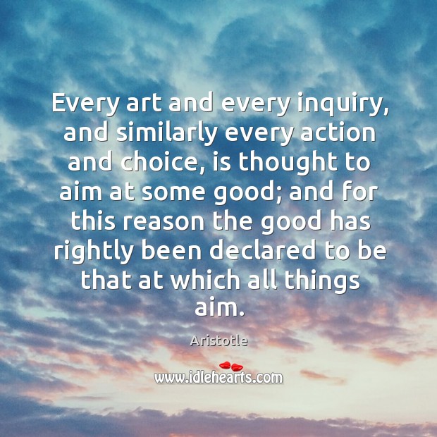 Every art and every inquiry, and similarly every action and choice, is thought to aim at Aristotle Picture Quote