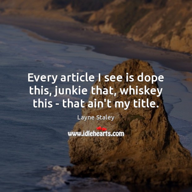 Every article I see is dope this, junkie that, whiskey this – that ain’t my title. Layne Staley Picture Quote