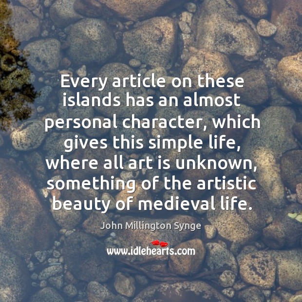 Every article on these islands has an almost personal character, which gives this simple life John Millington Synge Picture Quote