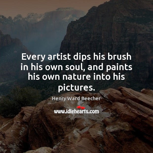 Every artist dips his brush in his own soul, and paints his own nature into his pictures. Henry Ward Beecher Picture Quote