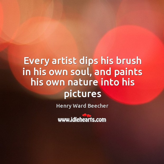 Every artist dips his brush in his own soul, and paints his own nature into his pictures Image