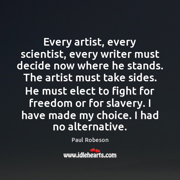 Every artist, every scientist, every writer must decide now where he stands. Paul Robeson Picture Quote