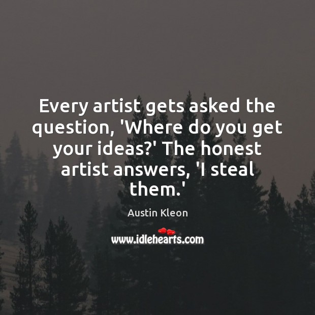 Every artist gets asked the question, ‘Where do you get your ideas? Image
