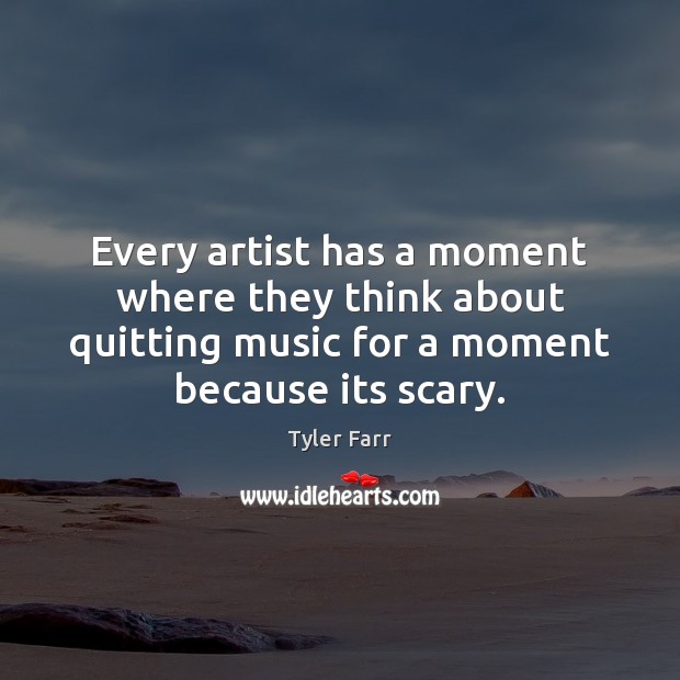 Every artist has a moment where they think about quitting music for 