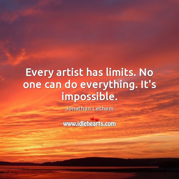 Every artist has limits. No one can do everything. It’s impossible. Jonathan Lethem Picture Quote