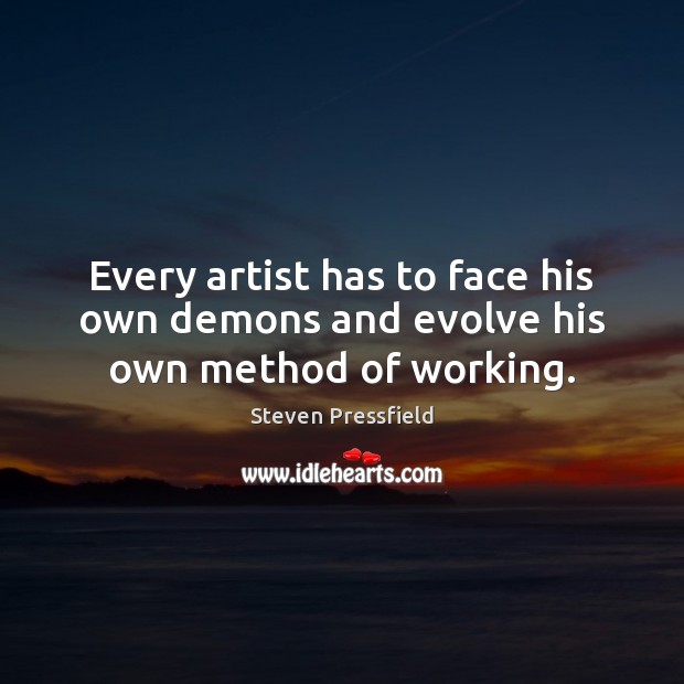 Every artist has to face his own demons and evolve his own method of working. Steven Pressfield Picture Quote