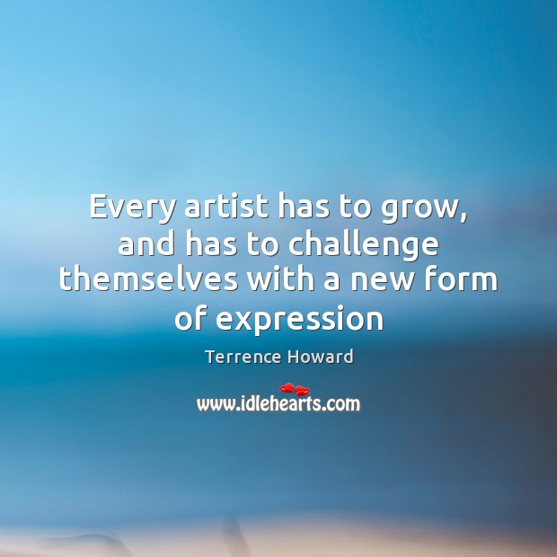 Every artist has to grow, and has to challenge themselves with a new form of expression Terrence Howard Picture Quote