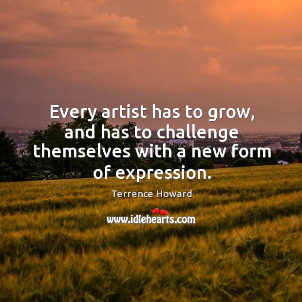 Every artist has to grow, and has to challenge themselves with a new form of expression. Terrence Howard Picture Quote