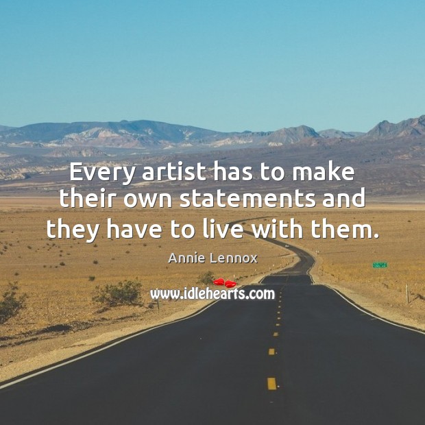 Every artist has to make their own statements and they have to live with them. Annie Lennox Picture Quote
