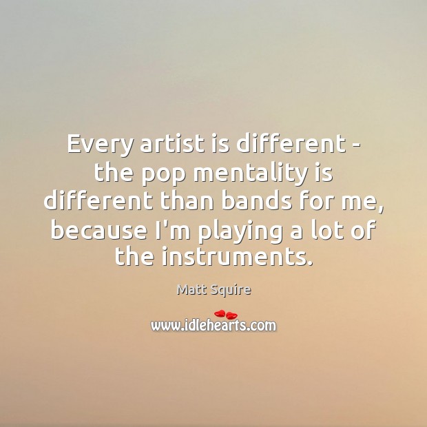 Every artist is different – the pop mentality is different than bands Matt Squire Picture Quote