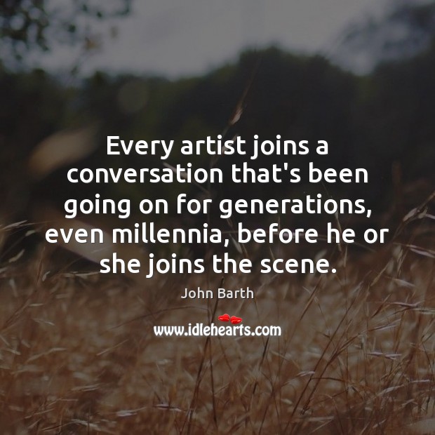 Every artist joins a conversation that’s been going on for generations, even 
