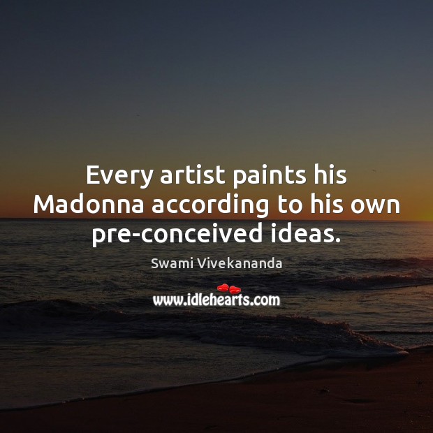 Every artist paints his Madonna according to his own pre-conceived ideas. Swami Vivekananda Picture Quote