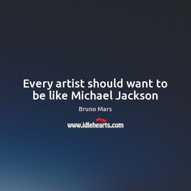 Every artist should want to be like Michael Jackson Bruno Mars Picture Quote