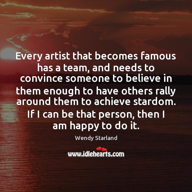 Every artist that becomes famous has a team, and needs to convince Wendy Starland Picture Quote