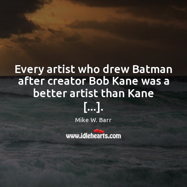 Every artist who drew Batman after creator Bob Kane was a better artist than Kane […]. Mike W. Barr Picture Quote