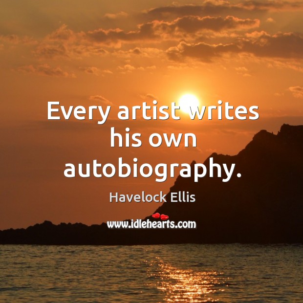 Every artist writes his own autobiography. Image