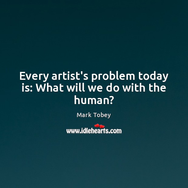 Every artist’s problem today is: What will we do with the human? Image