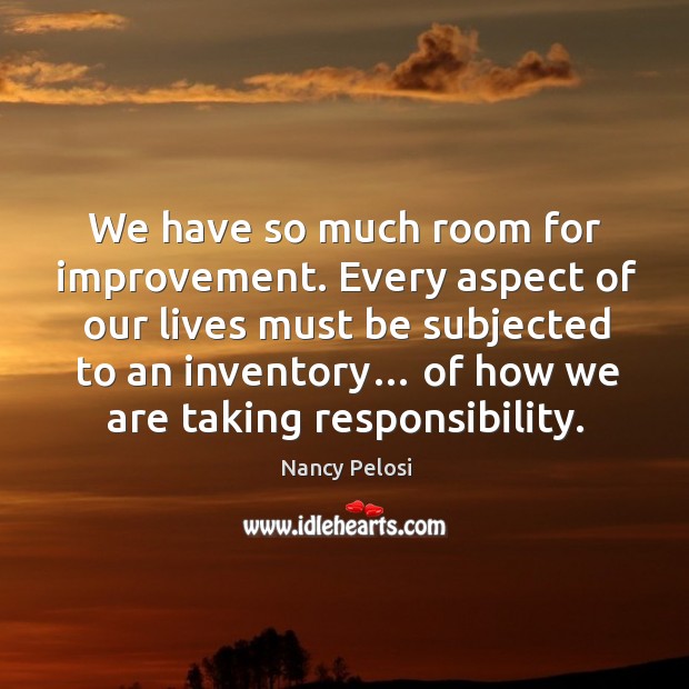 Every aspect of our lives must be subjected to an inventory… of how we are taking responsibility. Nancy Pelosi Picture Quote