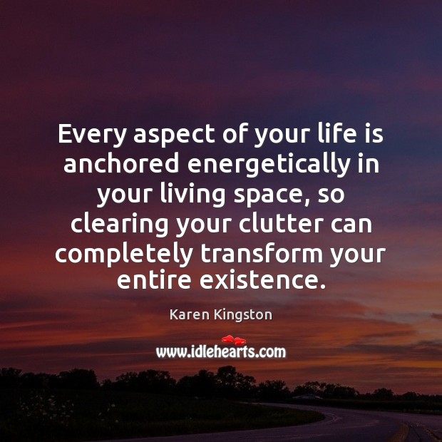 Every aspect of your life is anchored energetically in your living space, Karen Kingston Picture Quote