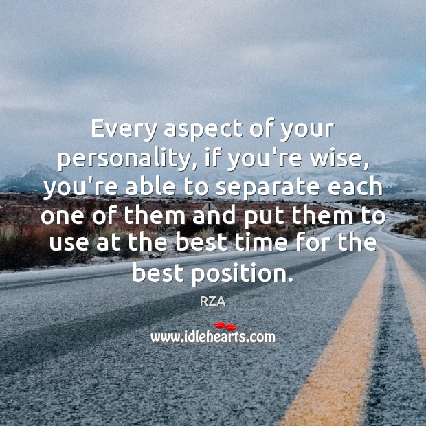 Every aspect of your personality, if you’re wise, you’re able to separate 