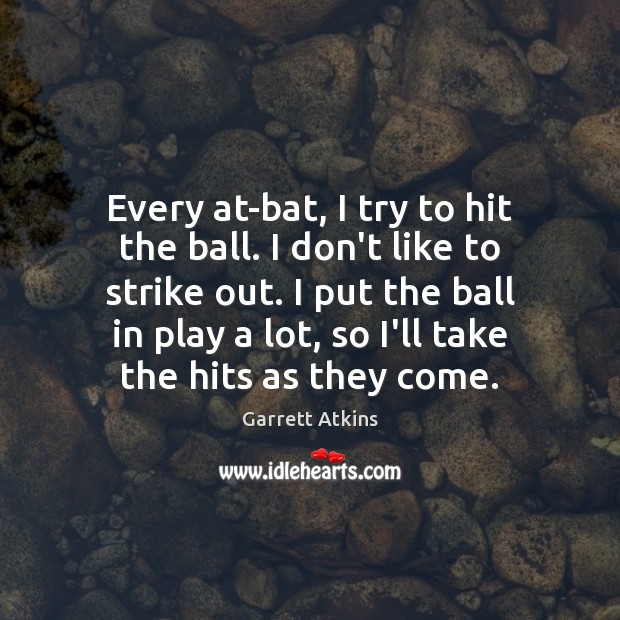 Every at-bat, I try to hit the ball. I don’t like to Garrett Atkins Picture Quote