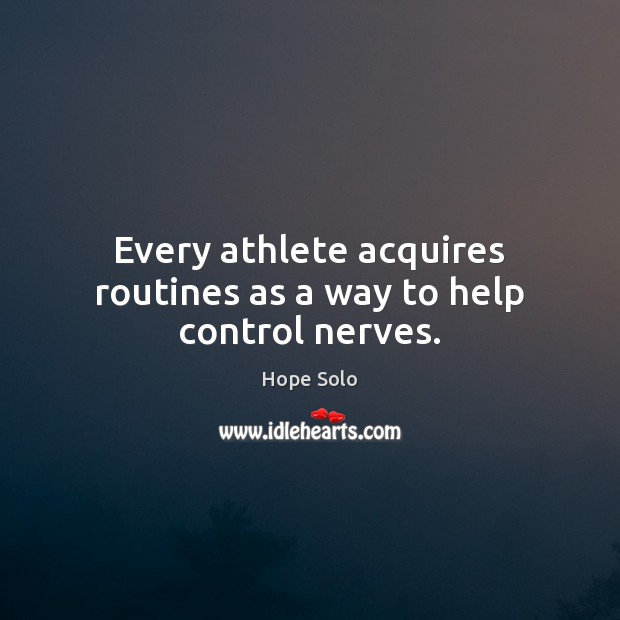 Every athlete acquires routines as a way to help control nerves. Hope Solo Picture Quote