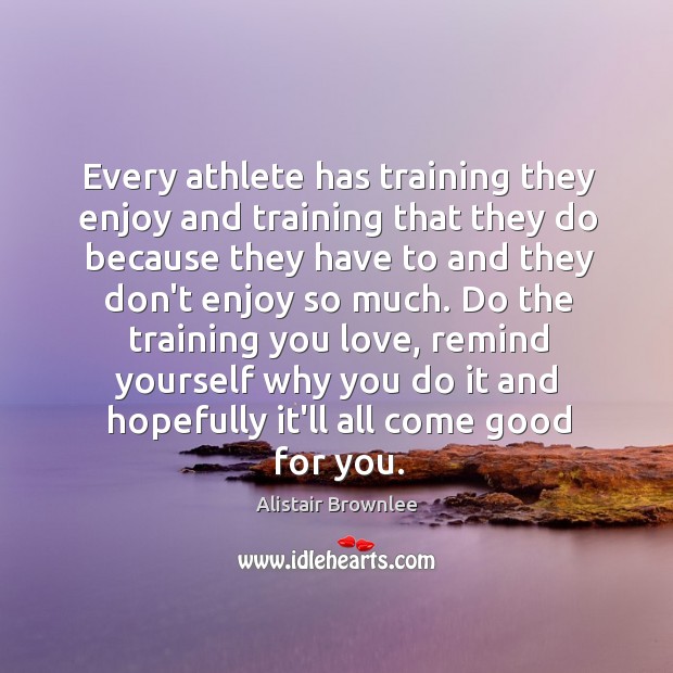 Every athlete has training they enjoy and training that they do because Alistair Brownlee Picture Quote