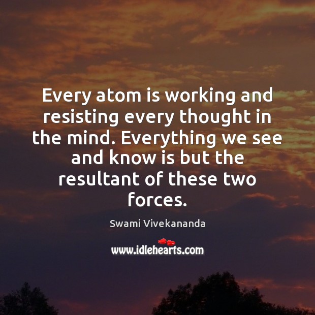 Every atom is working and resisting every thought in the mind. Everything Swami Vivekananda Picture Quote