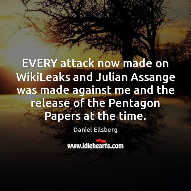 EVERY attack now made on WikiLeaks and Julian Assange was made against Daniel Ellsberg Picture Quote