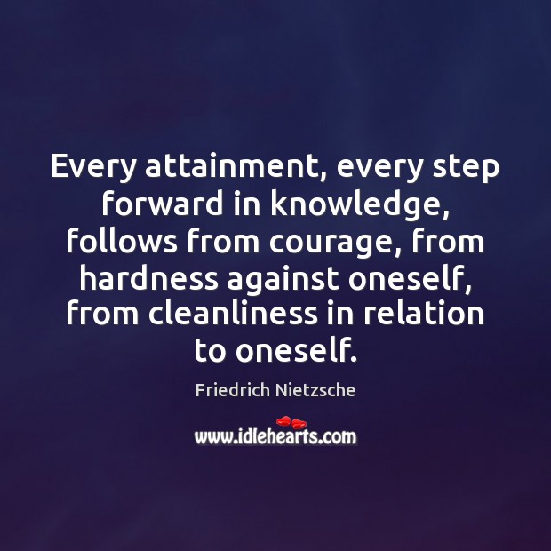 Every attainment, every step forward in knowledge, follows from courage, from hardness Image