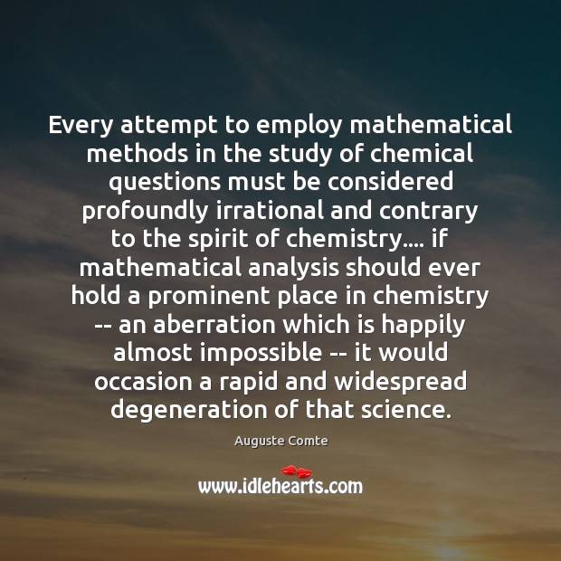 Every attempt to employ mathematical methods in the study of chemical questions Auguste Comte Picture Quote