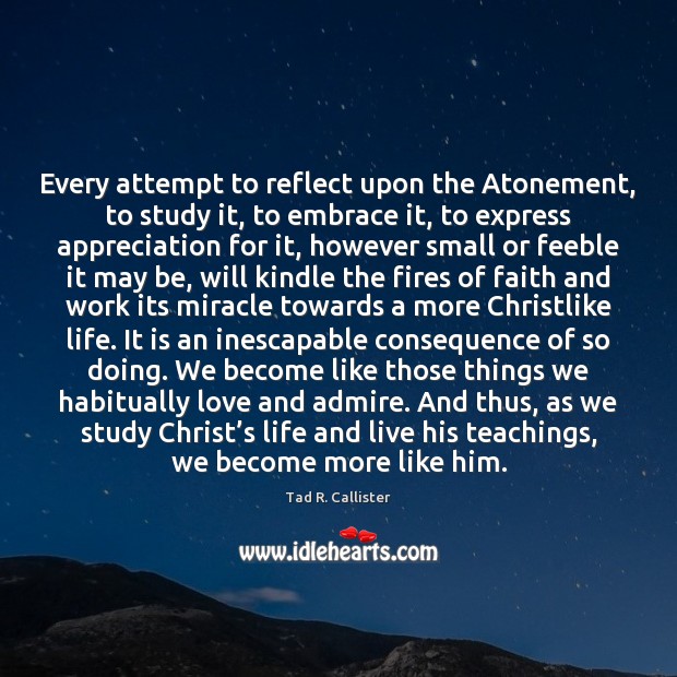Every attempt to reflect upon the Atonement, to study it, to embrace Image