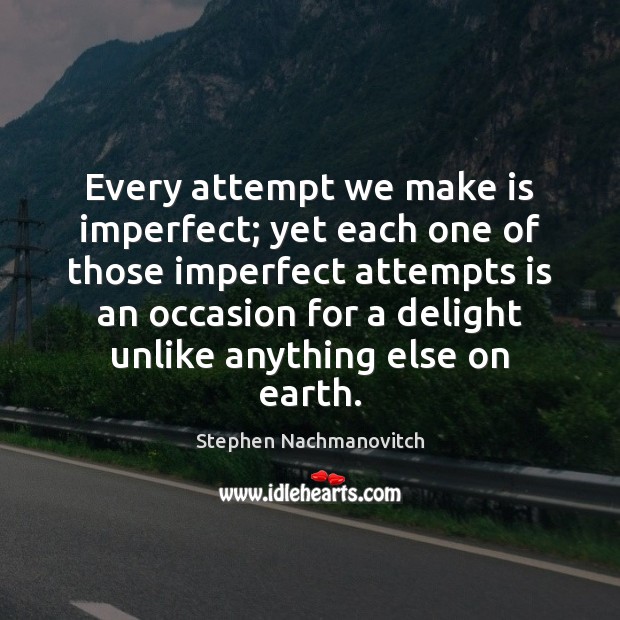 Every attempt we make is imperfect; yet each one of those imperfect Stephen Nachmanovitch Picture Quote