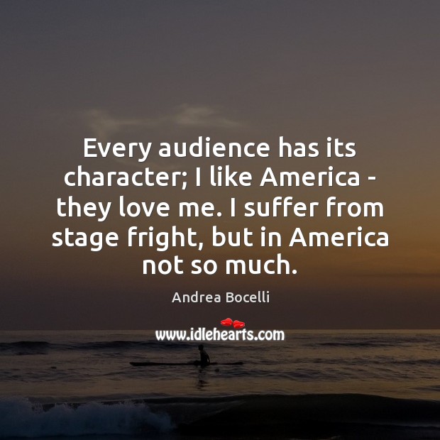 Every audience has its character; I like America – they love me. Andrea Bocelli Picture Quote