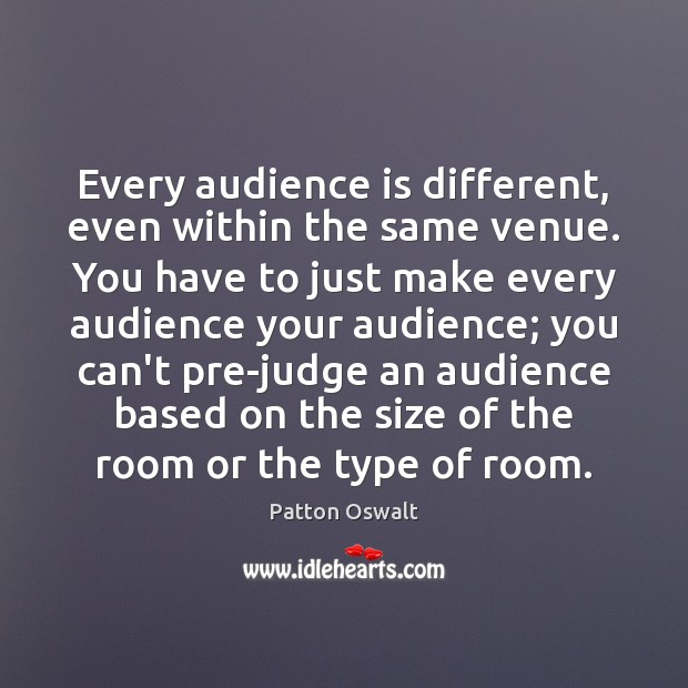 Every audience is different, even within the same venue. You have to Patton Oswalt Picture Quote
