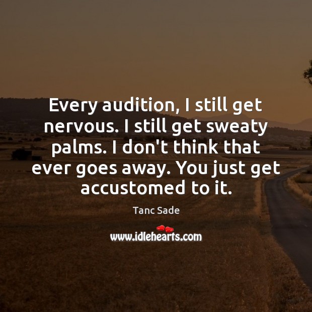 Every audition, I still get nervous. I still get sweaty palms. I Tanc Sade Picture Quote