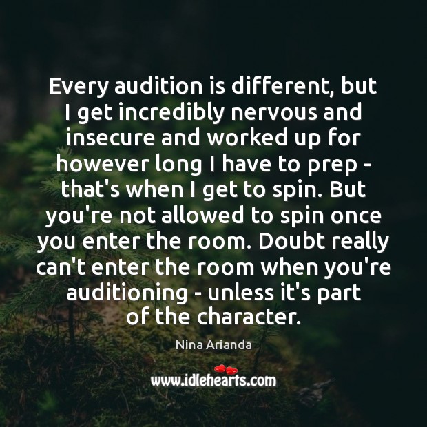 Every audition is different, but I get incredibly nervous and insecure and Image