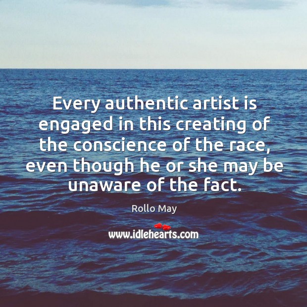 Every authentic artist is engaged in this creating of the conscience of Rollo May Picture Quote