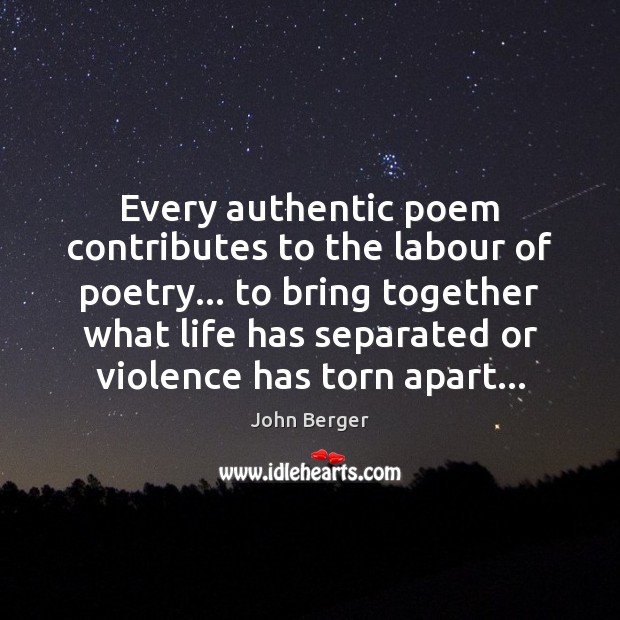 Every authentic poem contributes to the labour of poetry… to bring together John Berger Picture Quote