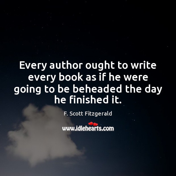 Every author ought to write every book as if he were going F. Scott Fitzgerald Picture Quote