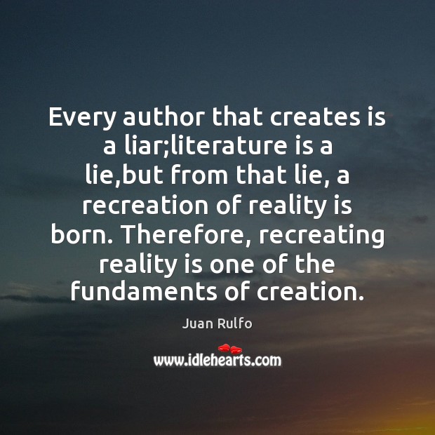 Every author that creates is a liar;literature is a lie,but Juan Rulfo Picture Quote
