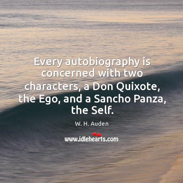 Every autobiography is concerned with two characters, a don quixote, the ego, and a sancho panza, the self. W. H. Auden Picture Quote