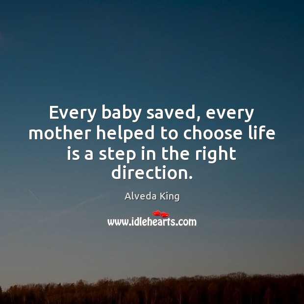 Every baby saved, every mother helped to choose life is a step in the right direction. Alveda King Picture Quote