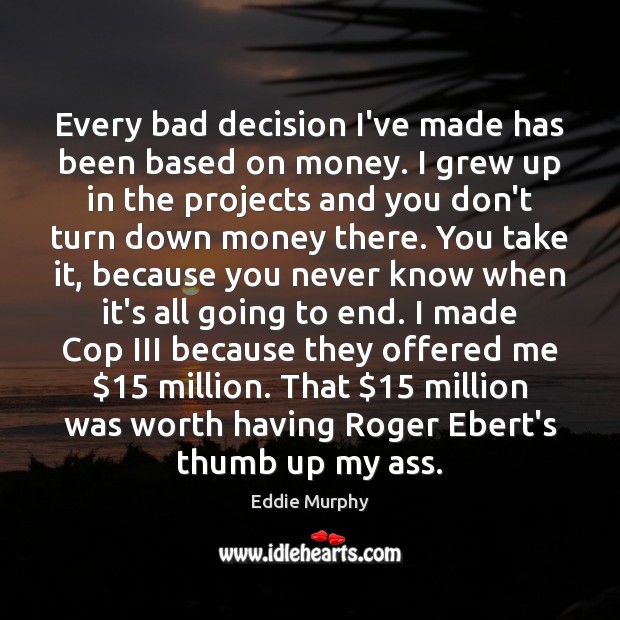 Every bad decision I’ve made has been based on money. I grew Eddie Murphy Picture Quote