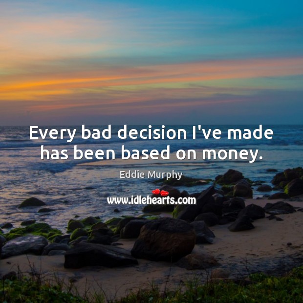 Every bad decision I’ve made has been based on money. Eddie Murphy Picture Quote