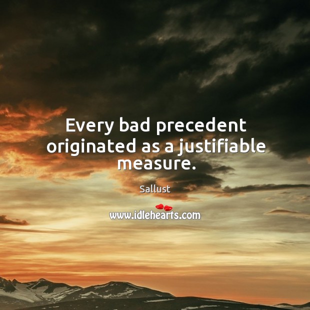 Every bad precedent originated as a justifiable measure. Sallust Picture Quote