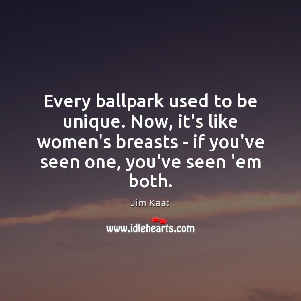 Every ballpark used to be unique. Now, it’s like women’s breasts – Jim Kaat Picture Quote