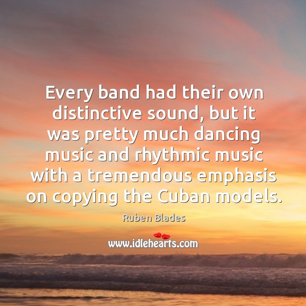 Every band had their own distinctive sound, but it was pretty much dancing music and Ruben Blades Picture Quote