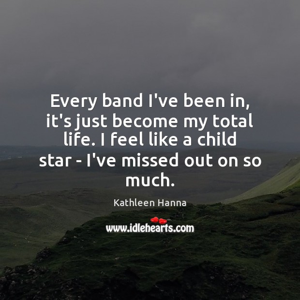 Every band I’ve been in, it’s just become my total life. I Kathleen Hanna Picture Quote