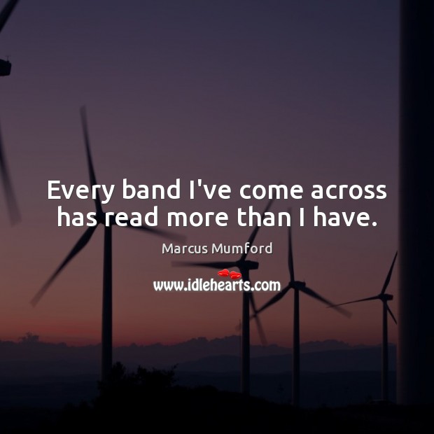 Every band I’ve come across has read more than I have. Marcus Mumford Picture Quote